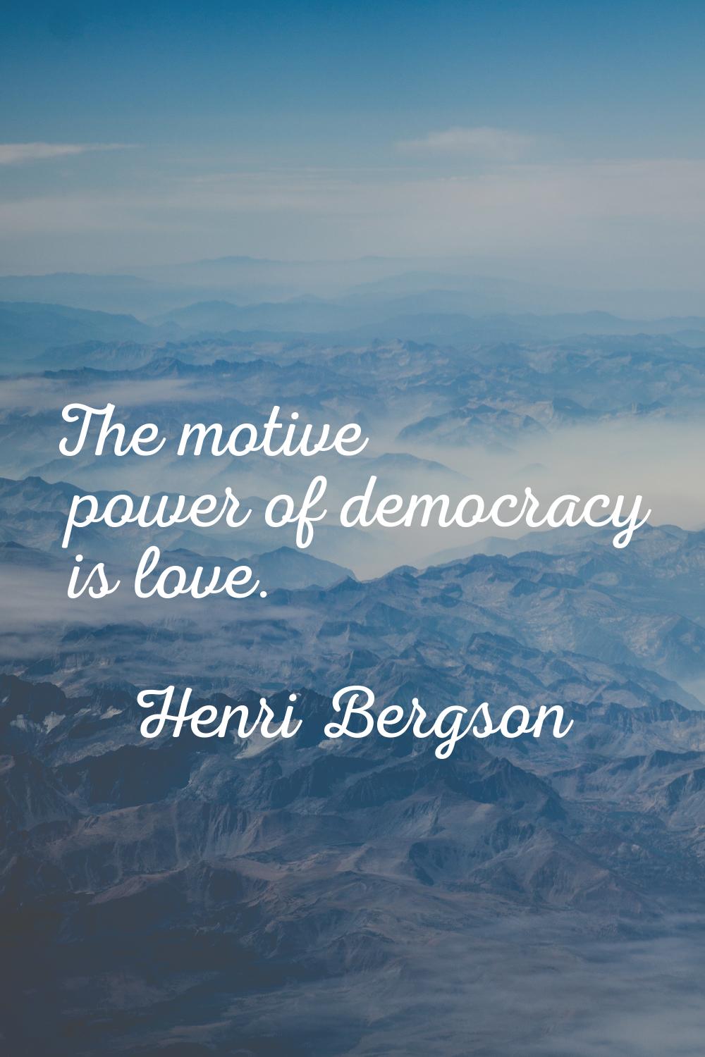 The motive power of democracy is love.