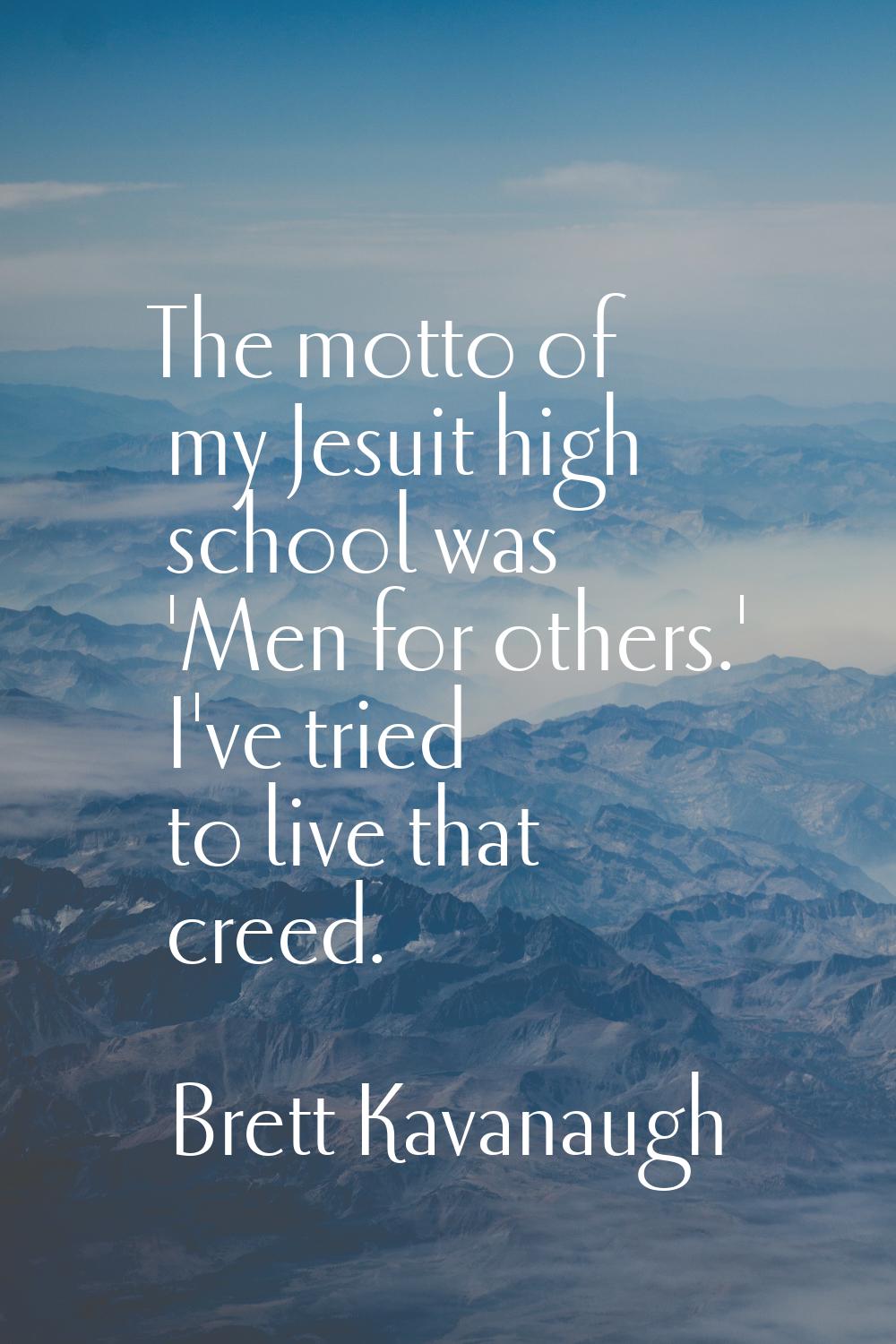 The motto of my Jesuit high school was 'Men for others.' I've tried to live that creed.