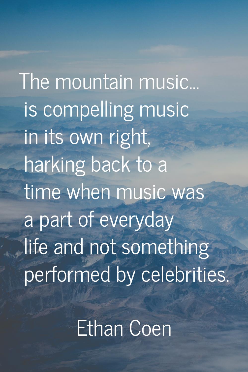 The mountain music... is compelling music in its own right, harking back to a time when music was a