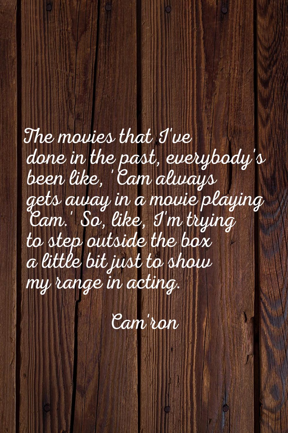 The movies that I've done in the past, everybody's been like, 'Cam always gets away in a movie play