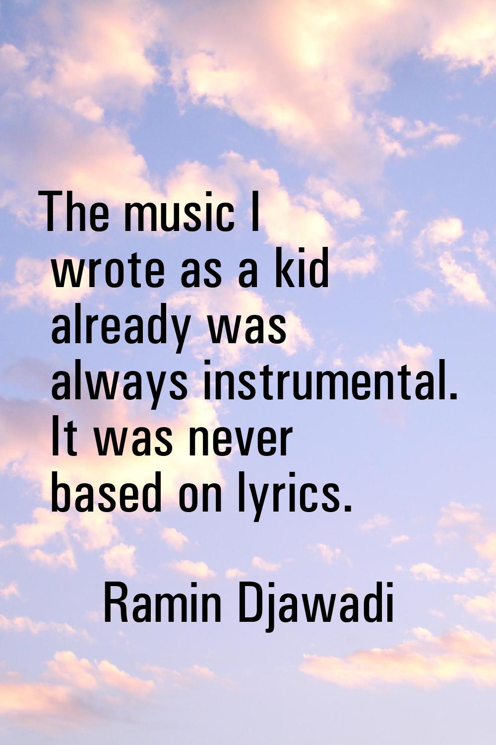 The music I wrote as a kid already was always instrumental. It was never based on lyrics.