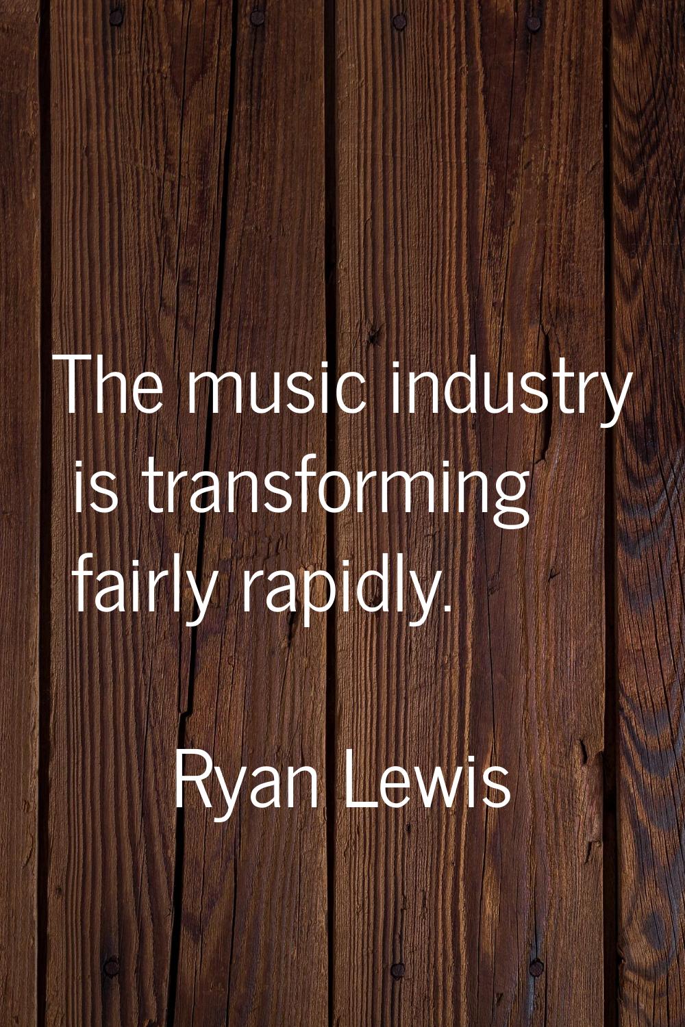 The music industry is transforming fairly rapidly.