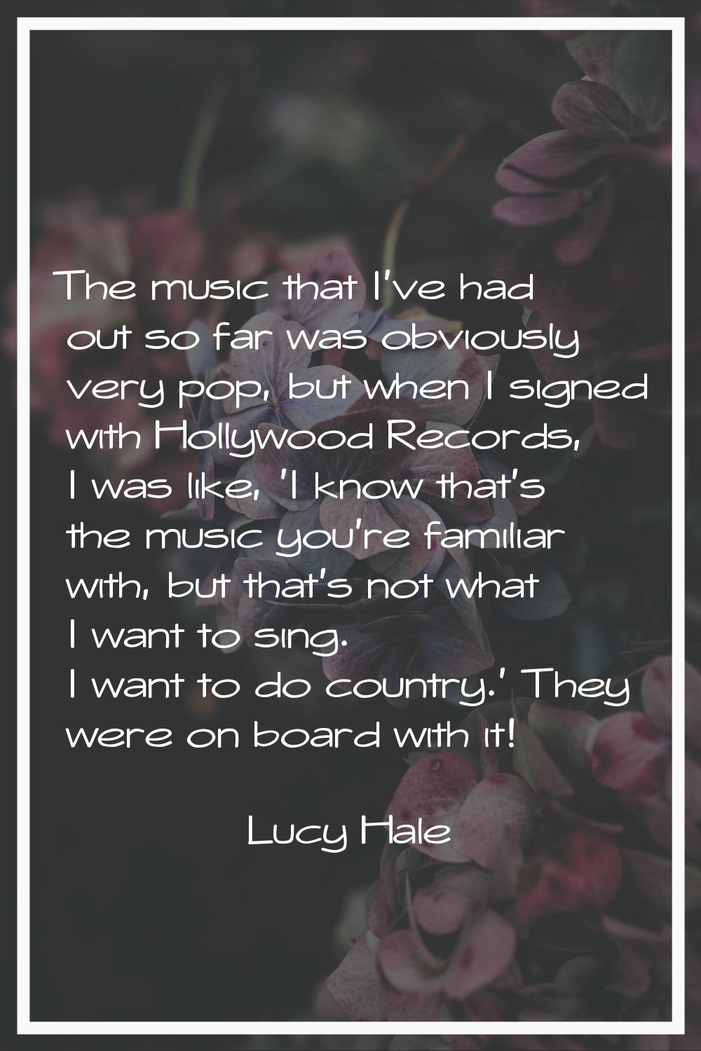 The music that I've had out so far was obviously very pop, but when I signed with Hollywood Records