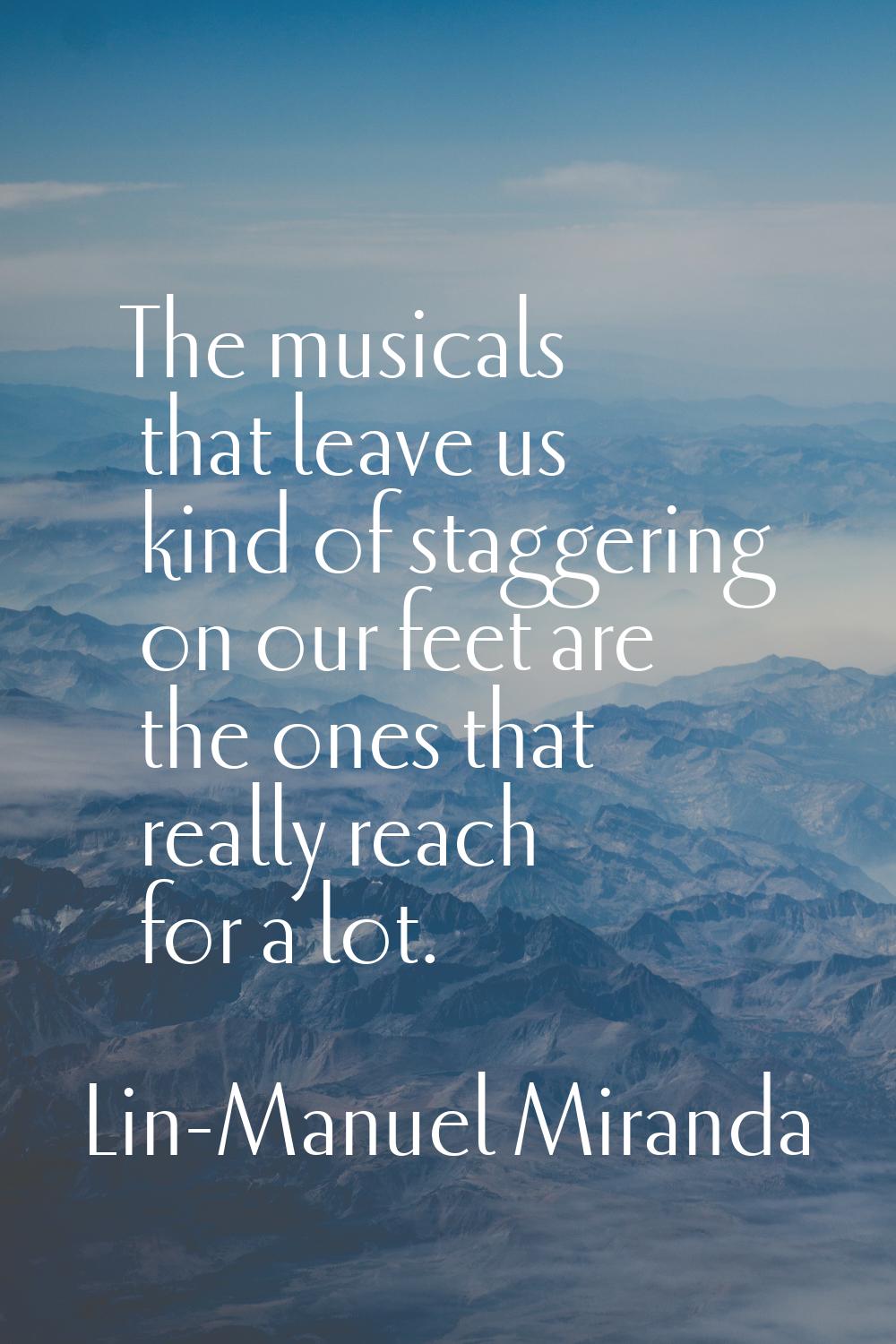 The musicals that leave us kind of staggering on our feet are the ones that really reach for a lot.
