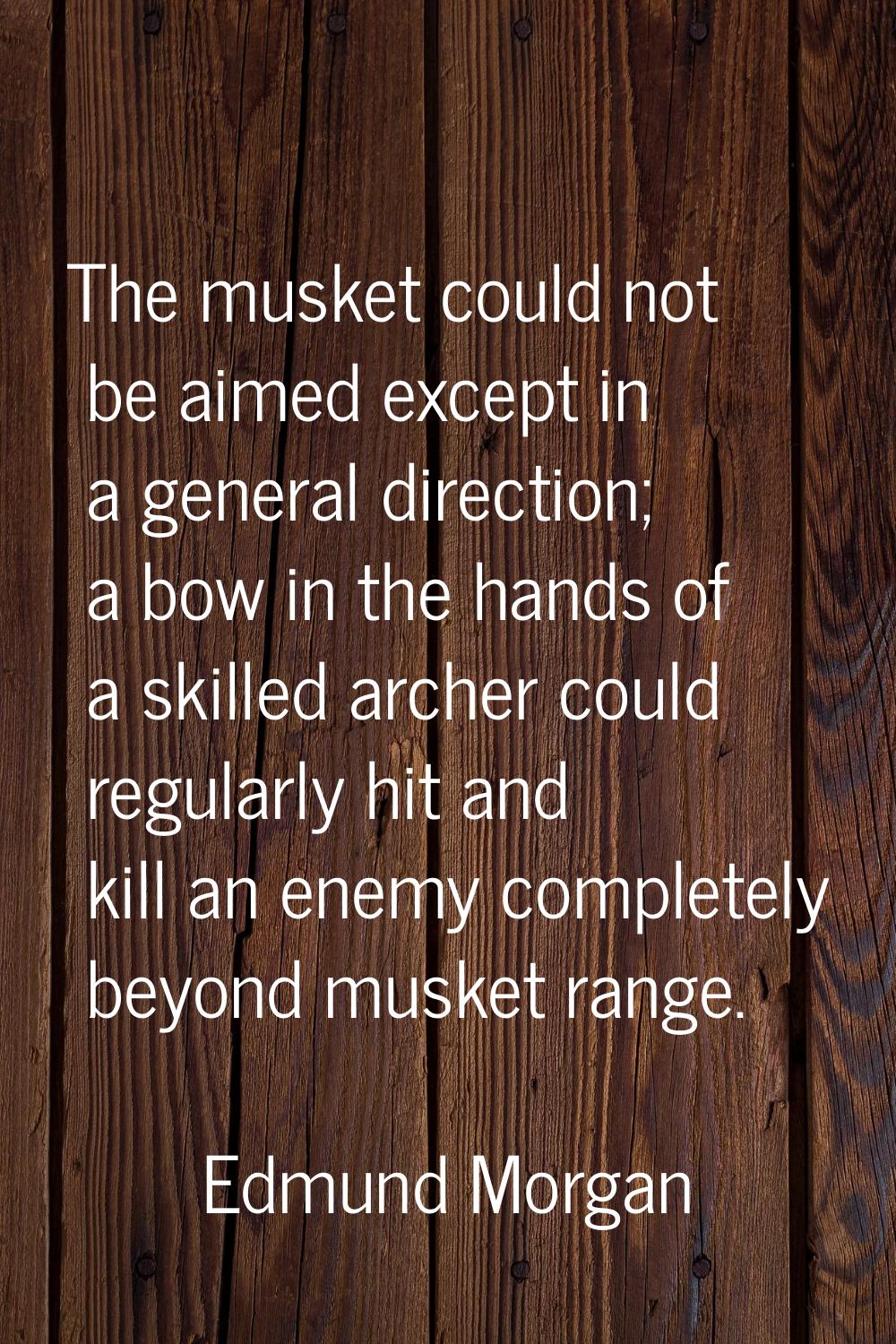The musket could not be aimed except in a general direction; a bow in the hands of a skilled archer