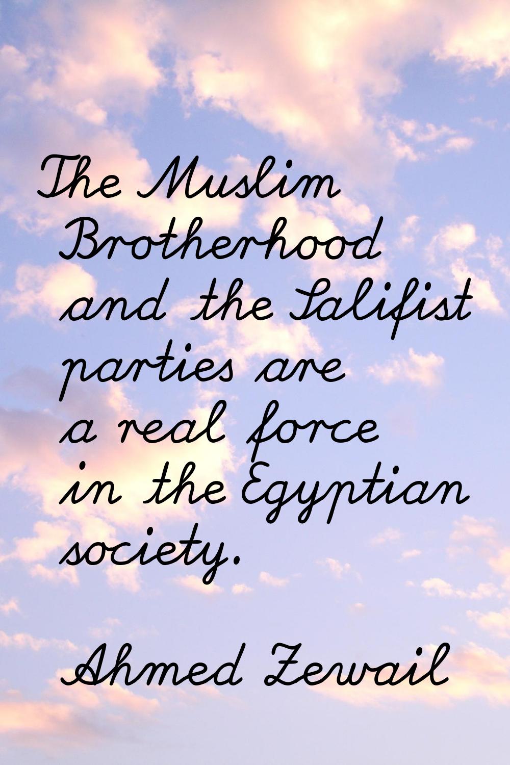 The Muslim Brotherhood and the Salifist parties are a real force in the Egyptian society.