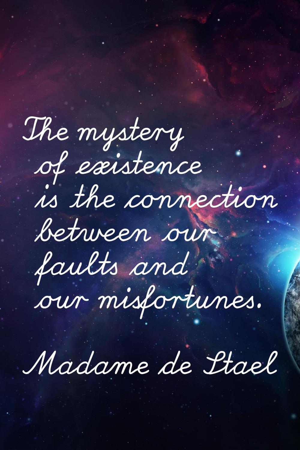 The mystery of existence is the connection between our faults and our misfortunes.