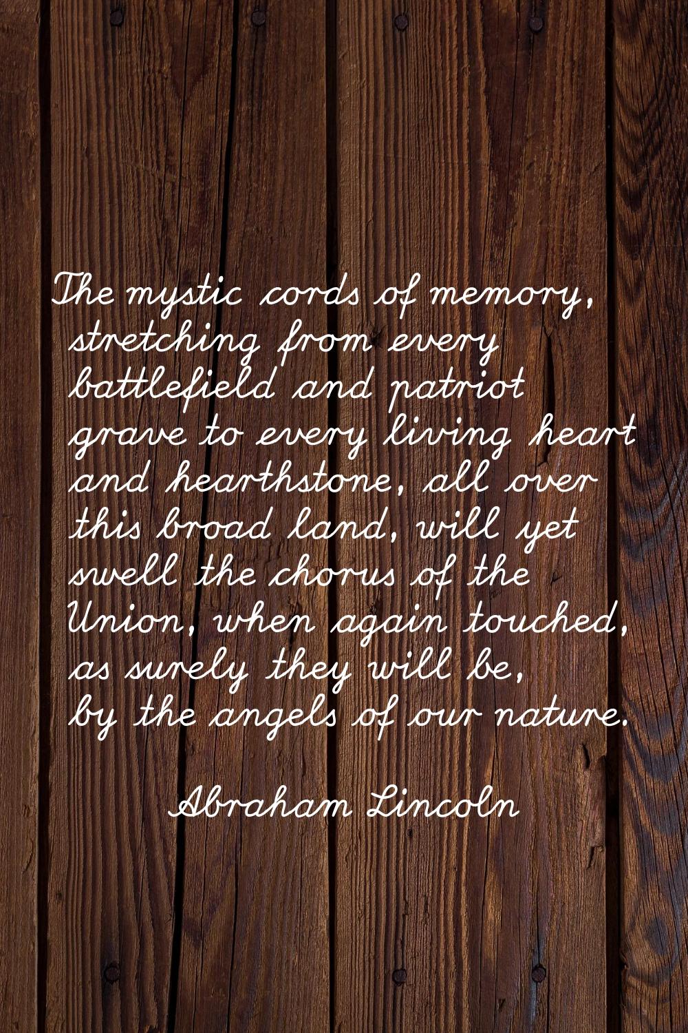 The mystic cords of memory, stretching from every battlefield and patriot grave to every living hea