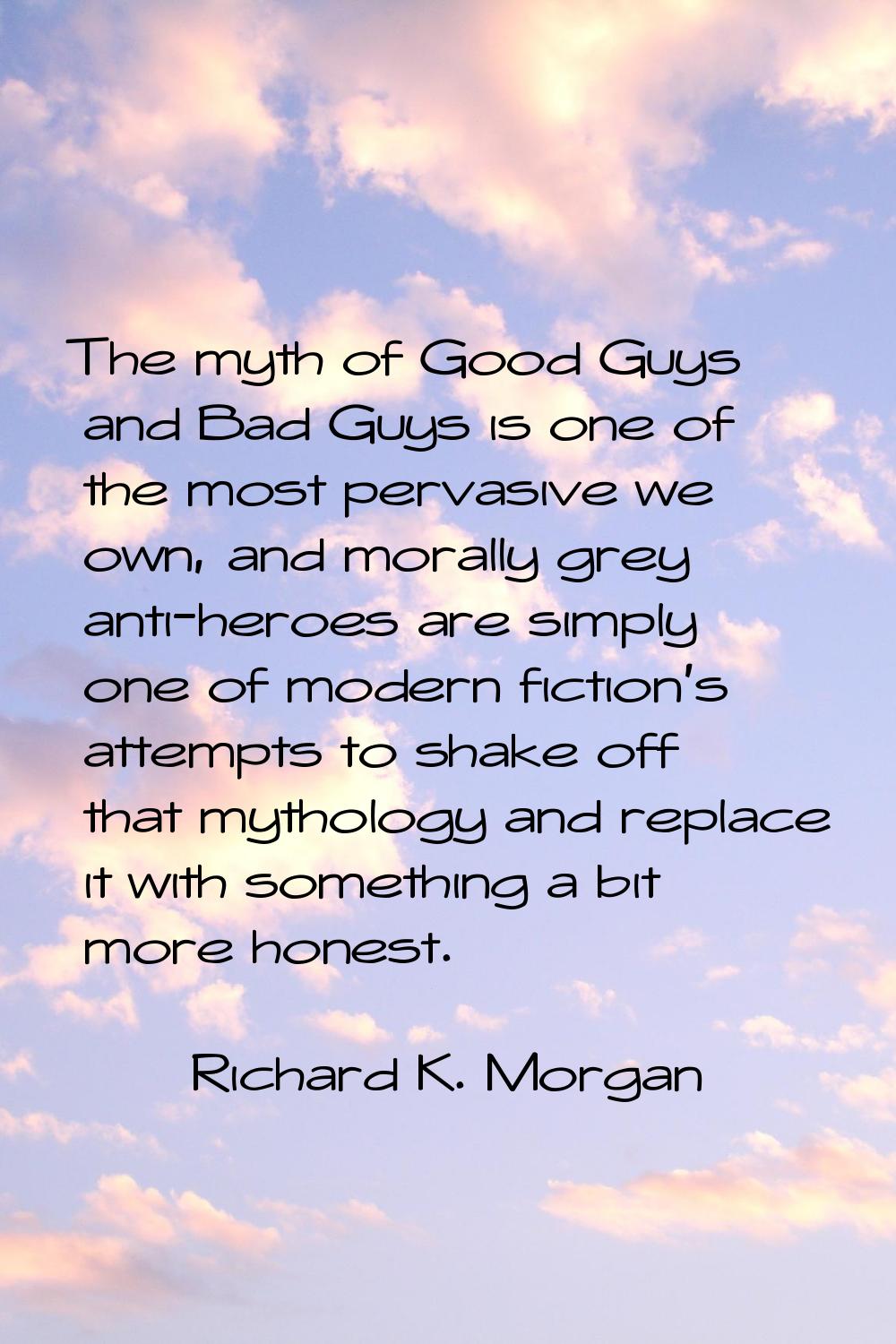 The myth of Good Guys and Bad Guys is one of the most pervasive we own, and morally grey anti-heroe