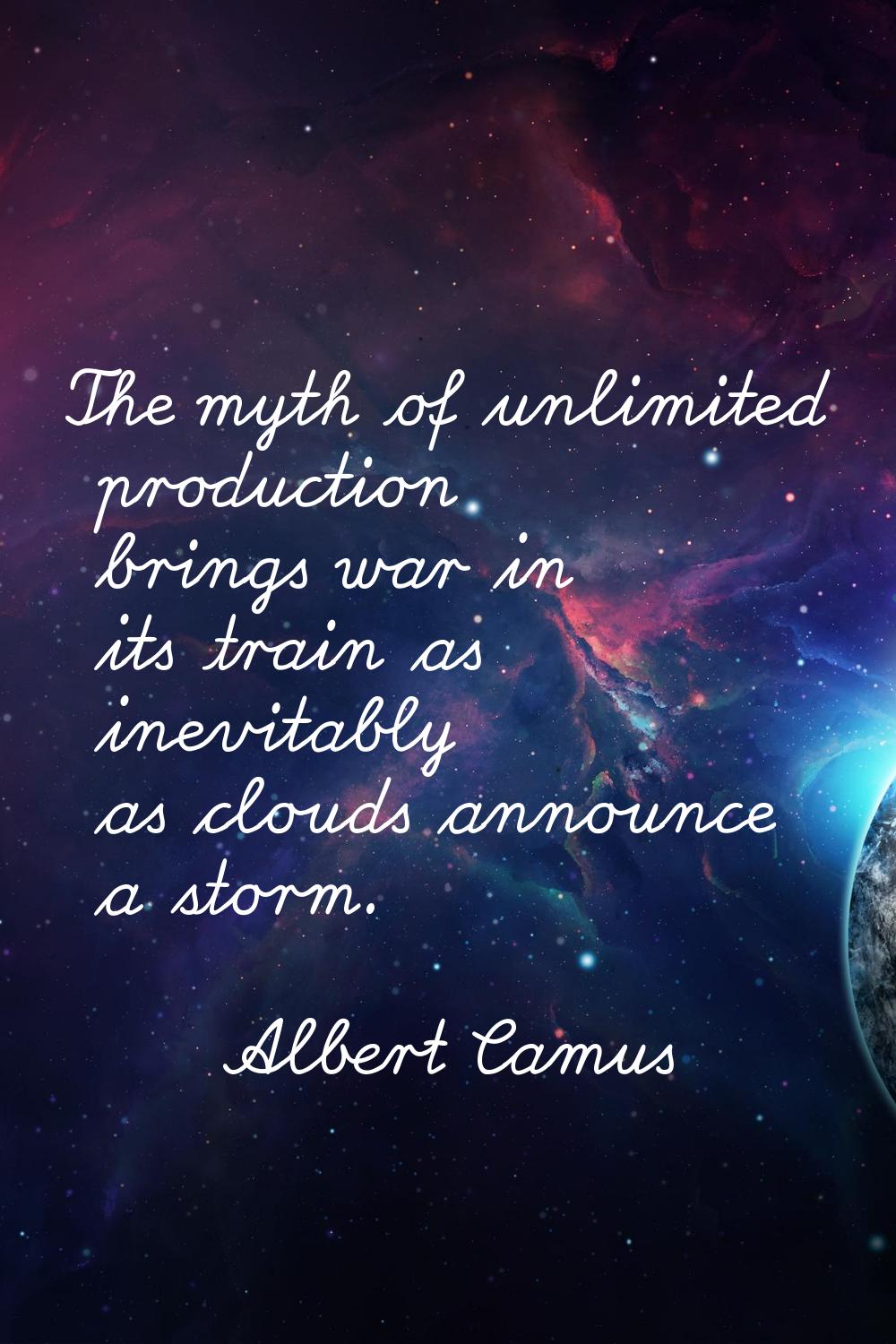 The myth of unlimited production brings war in its train as inevitably as clouds announce a storm.