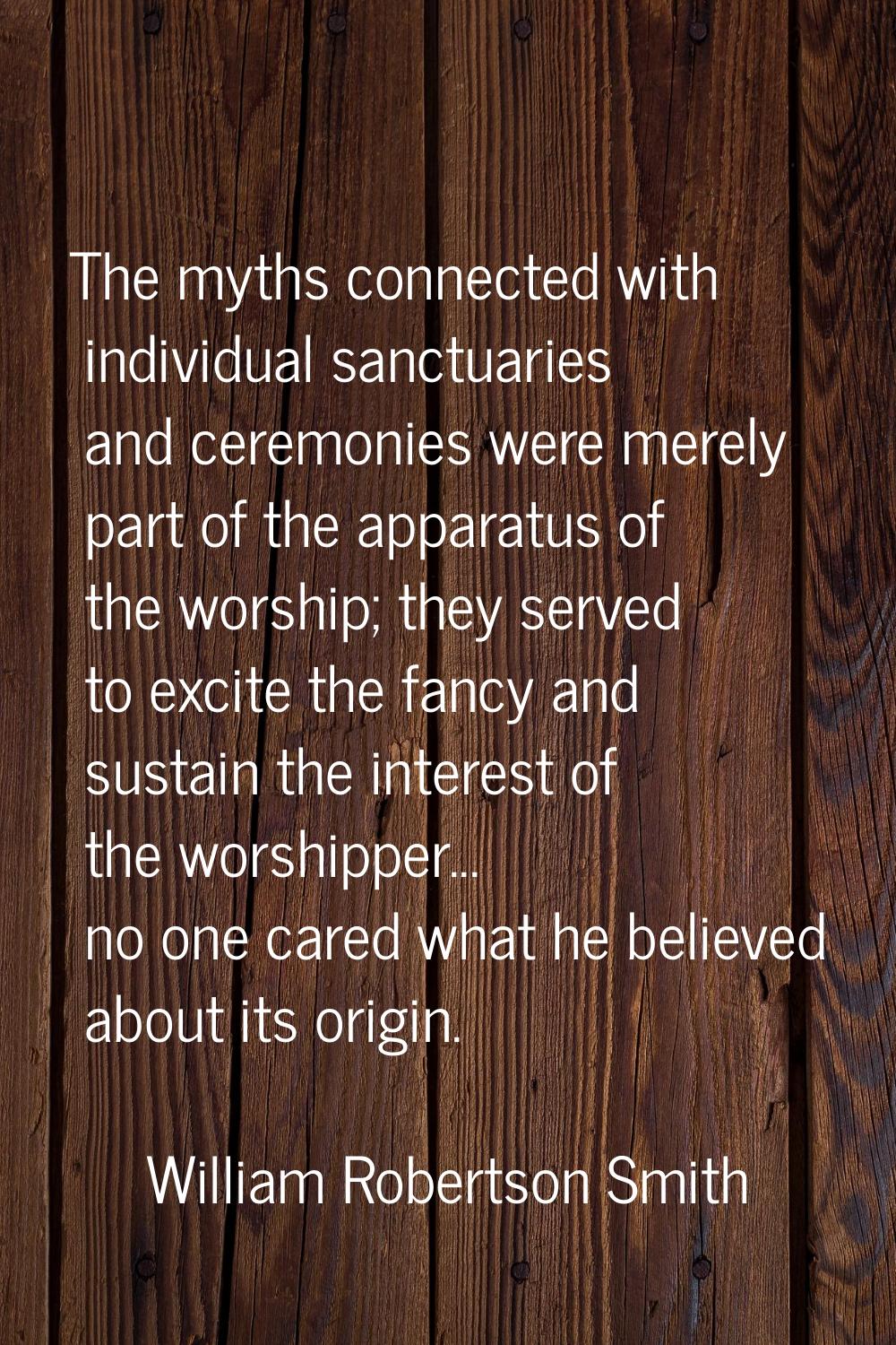 The myths connected with individual sanctuaries and ceremonies were merely part of the apparatus of