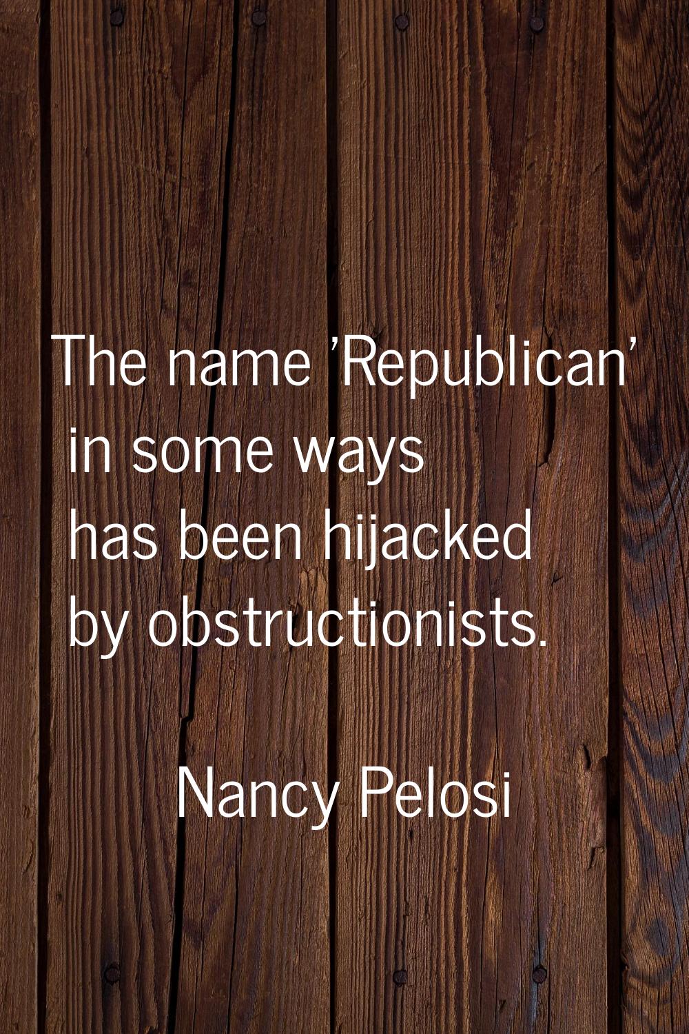 The name 'Republican' in some ways has been hijacked by obstructionists.