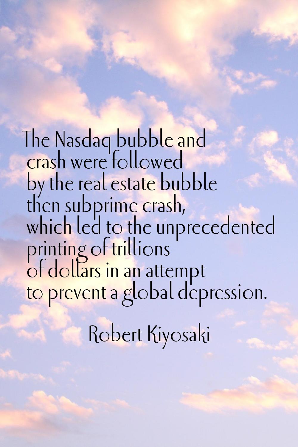 The Nasdaq bubble and crash were followed by the real estate bubble then subprime crash, which led 