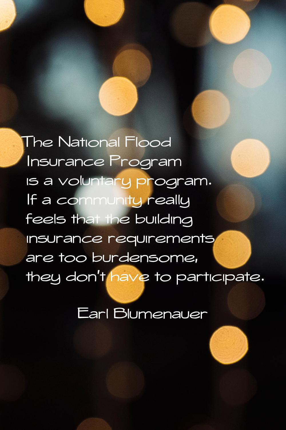 The National Flood Insurance Program is a voluntary program. If a community really feels that the b