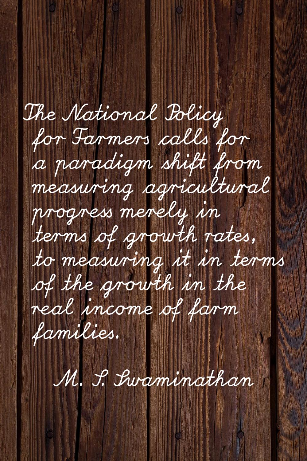 The National Policy for Farmers calls for a paradigm shift from measuring agricultural progress mer