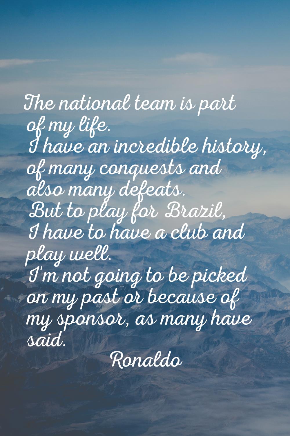The national team is part of my life. I have an incredible history, of many conquests and also many