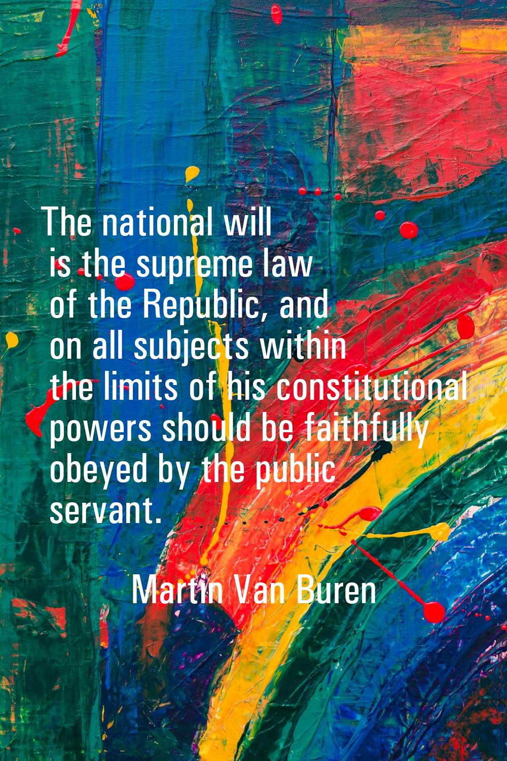 The national will is the supreme law of the Republic, and on all subjects within the limits of his 