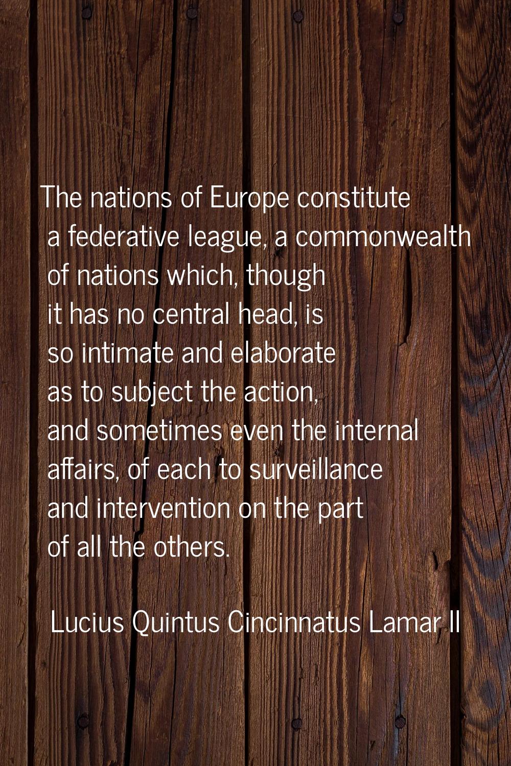 The nations of Europe constitute a federative league, a commonwealth of nations which, though it ha