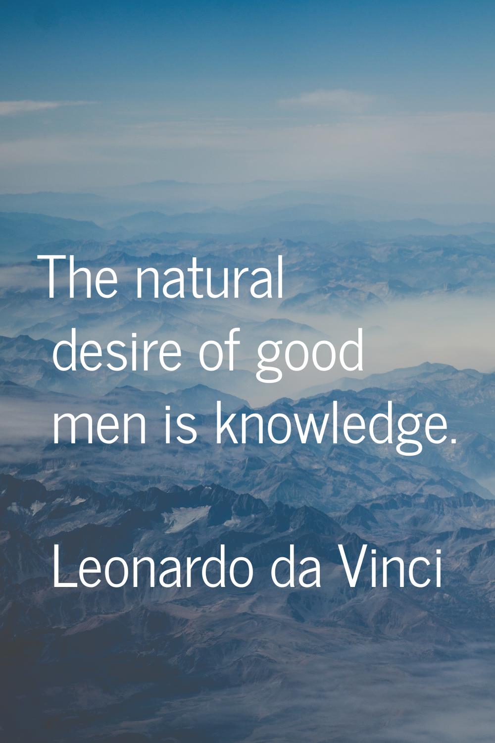 The natural desire of good men is knowledge.