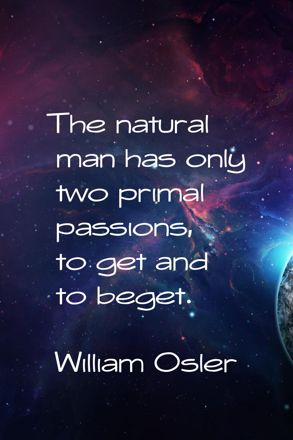 The natural man has only two primal passions, to get and to beget.