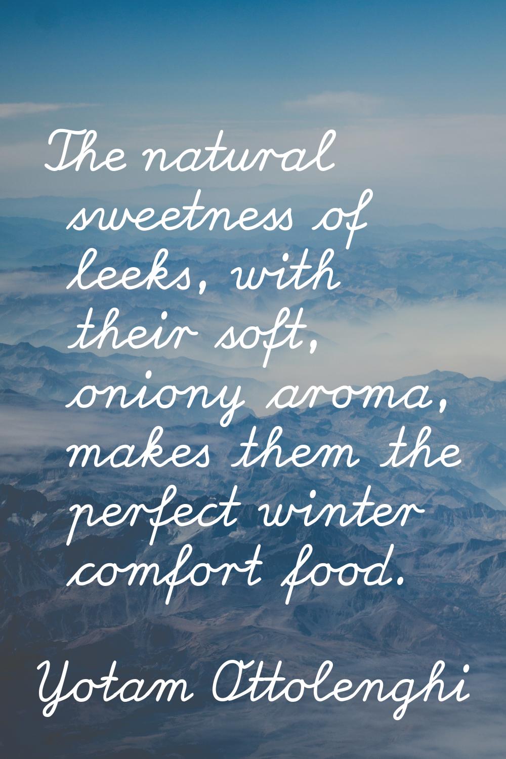 The natural sweetness of leeks, with their soft, oniony aroma, makes them the perfect winter comfor