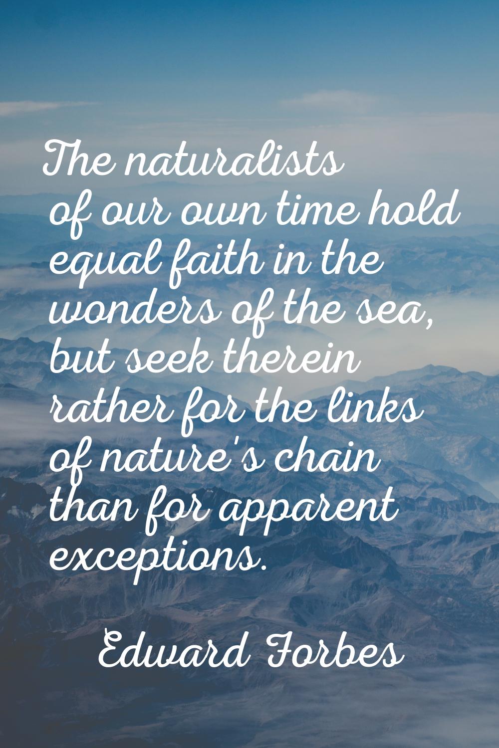 The naturalists of our own time hold equal faith in the wonders of the sea, but seek therein rather