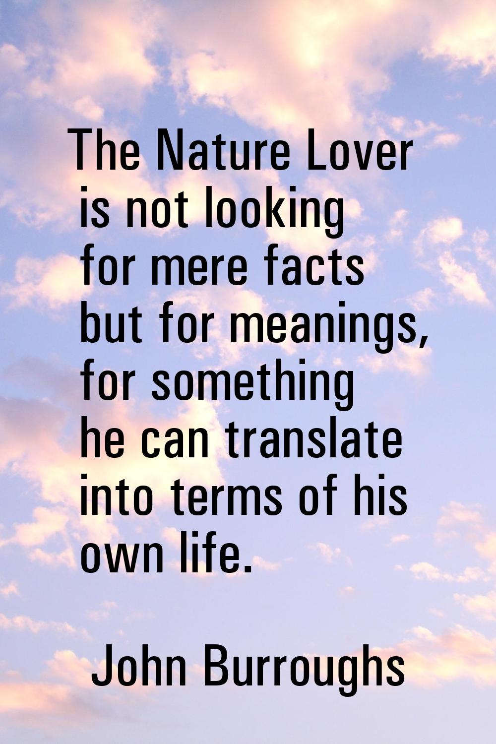 The Nature Lover is not looking for mere facts but for meanings, for something he can translate int