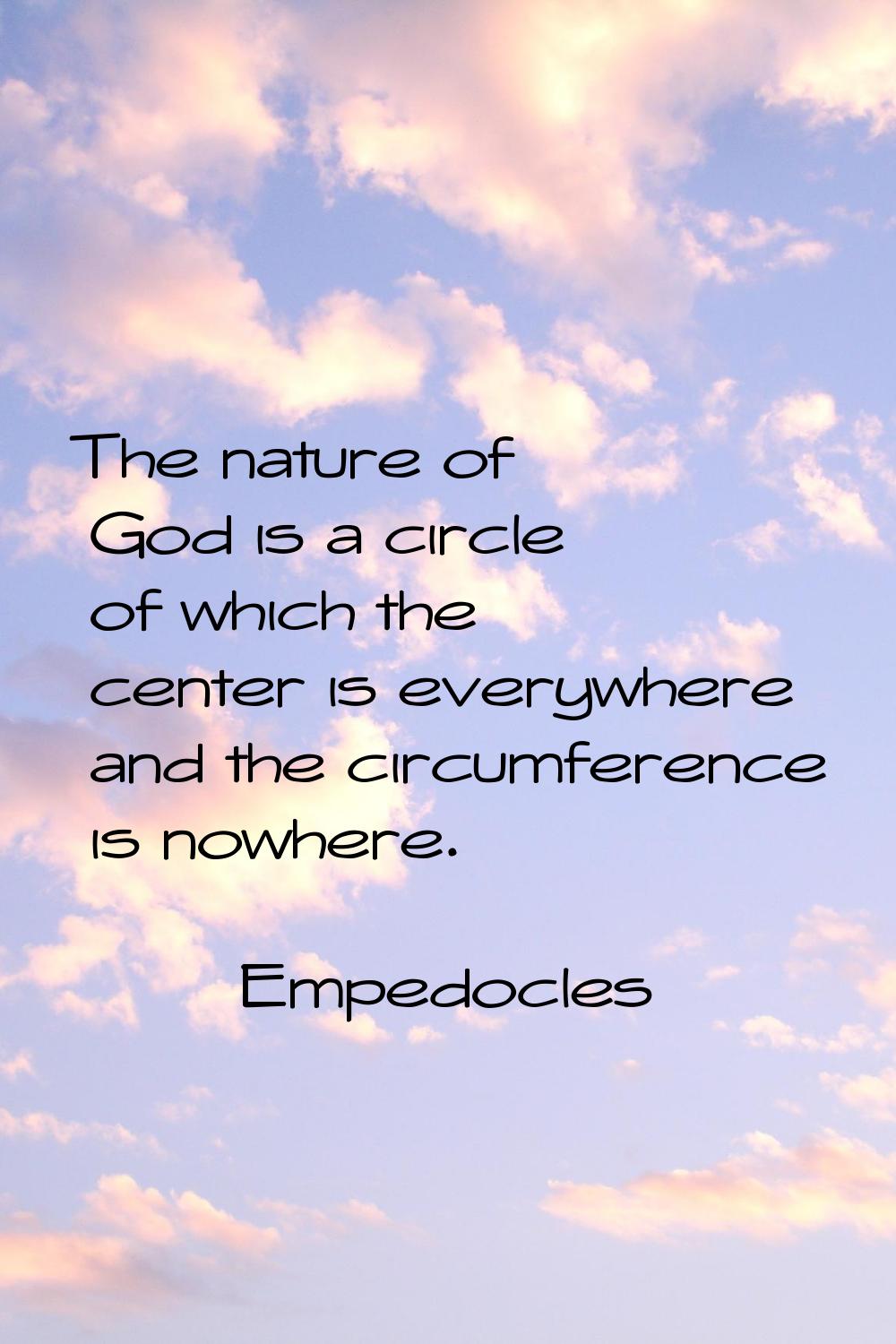 The nature of God is a circle of which the center is everywhere and the circumference is nowhere.