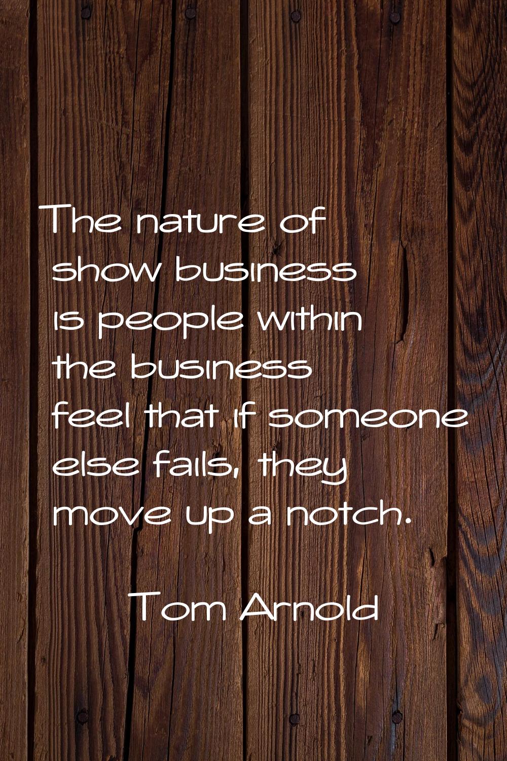 The nature of show business is people within the business feel that if someone else fails, they mov