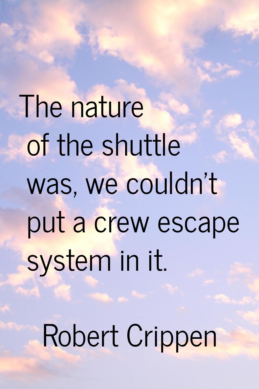 The nature of the shuttle was, we couldn't put a crew escape system in it.