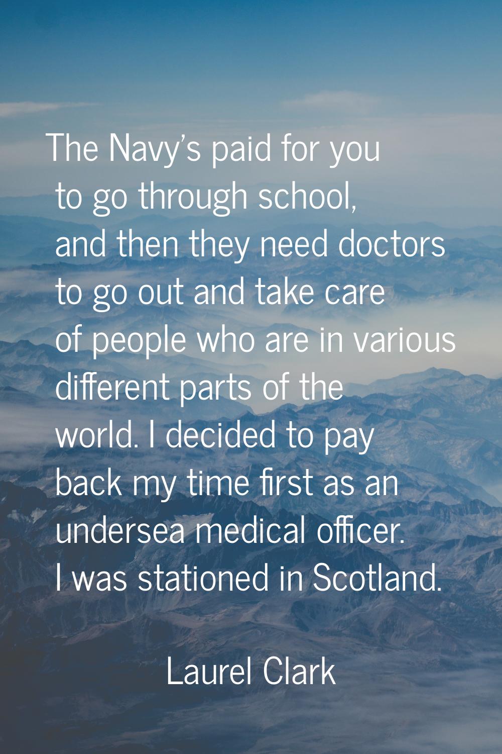 The Navy's paid for you to go through school, and then they need doctors to go out and take care of