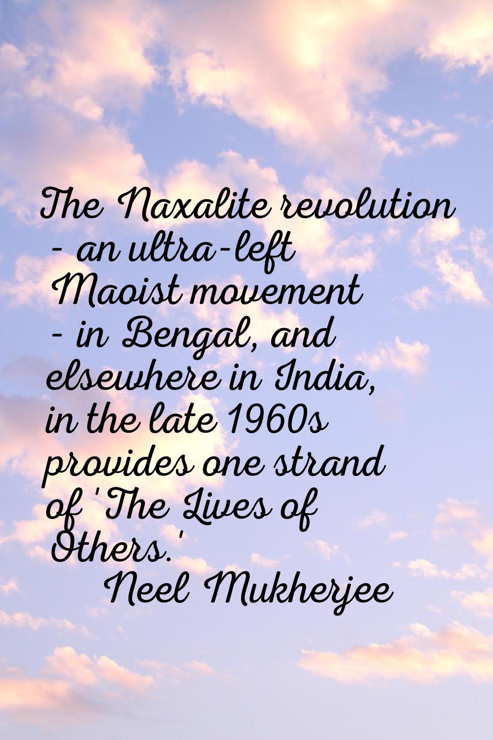The Naxalite revolution - an ultra-left Maoist movement - in Bengal, and elsewhere in India, in the