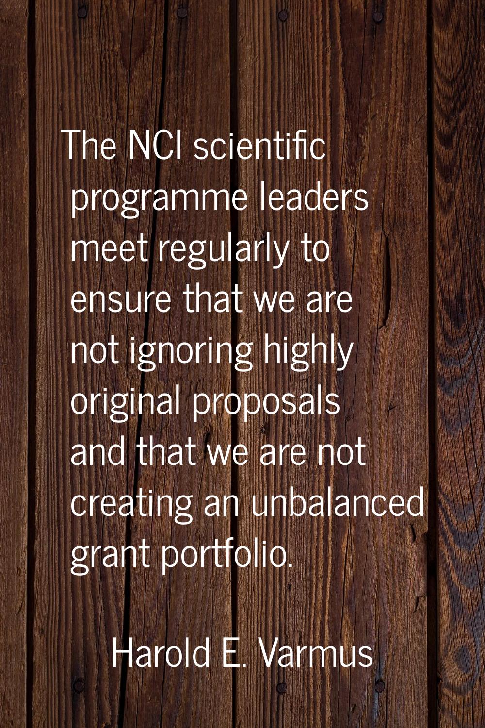 The NCI scientific programme leaders meet regularly to ensure that we are not ignoring highly origi