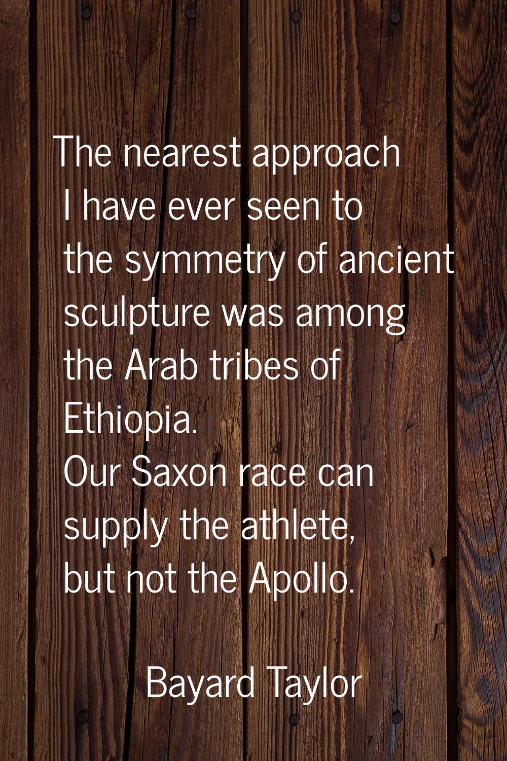 The nearest approach I have ever seen to the symmetry of ancient sculpture was among the Arab tribe
