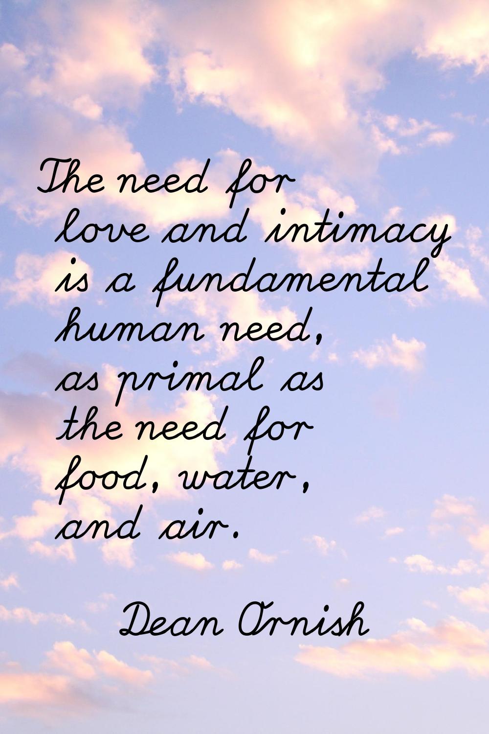 The need for love and intimacy is a fundamental human need, as primal as the need for food, water, 