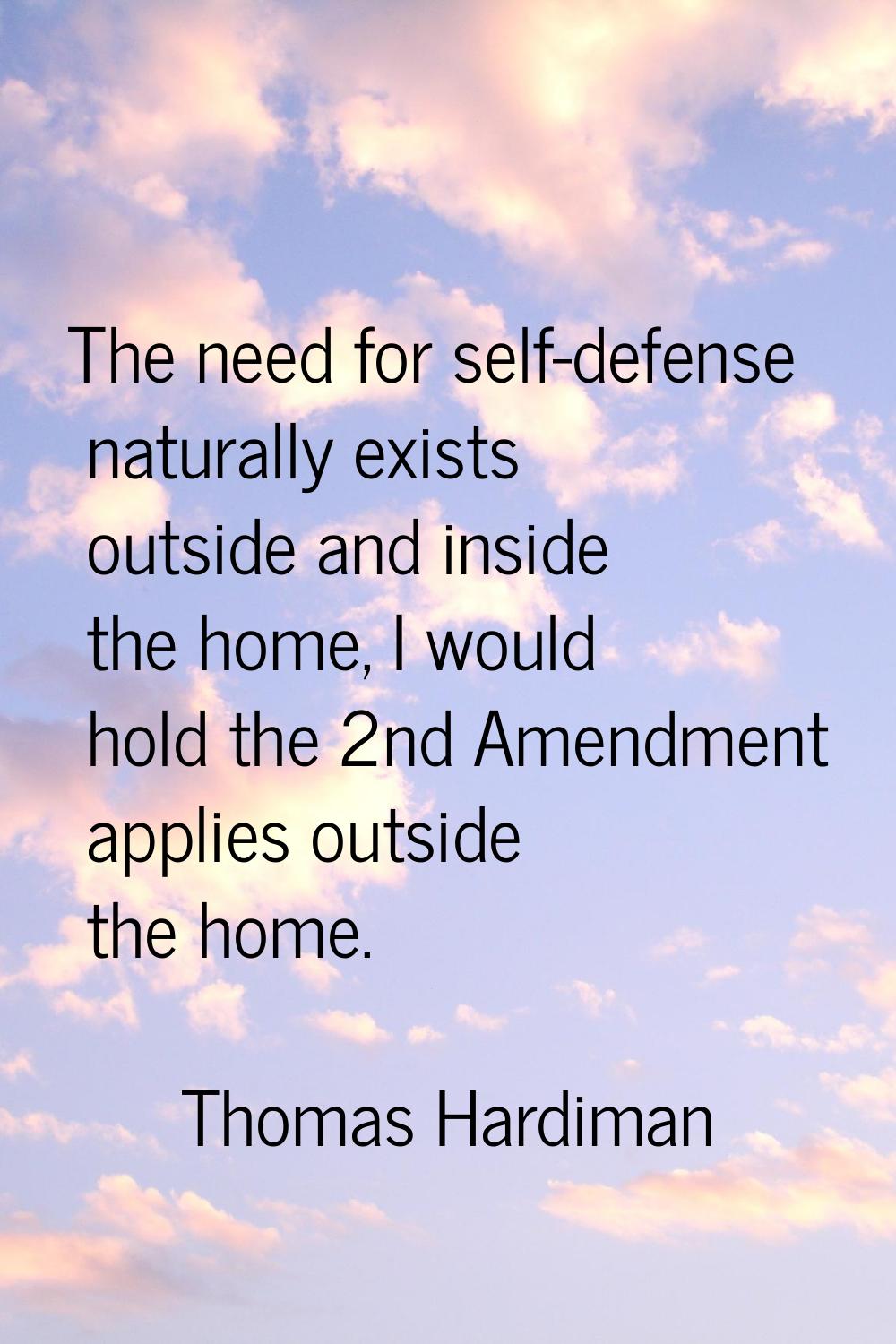 The need for self-defense naturally exists outside and inside the home, I would hold the 2nd Amendm
