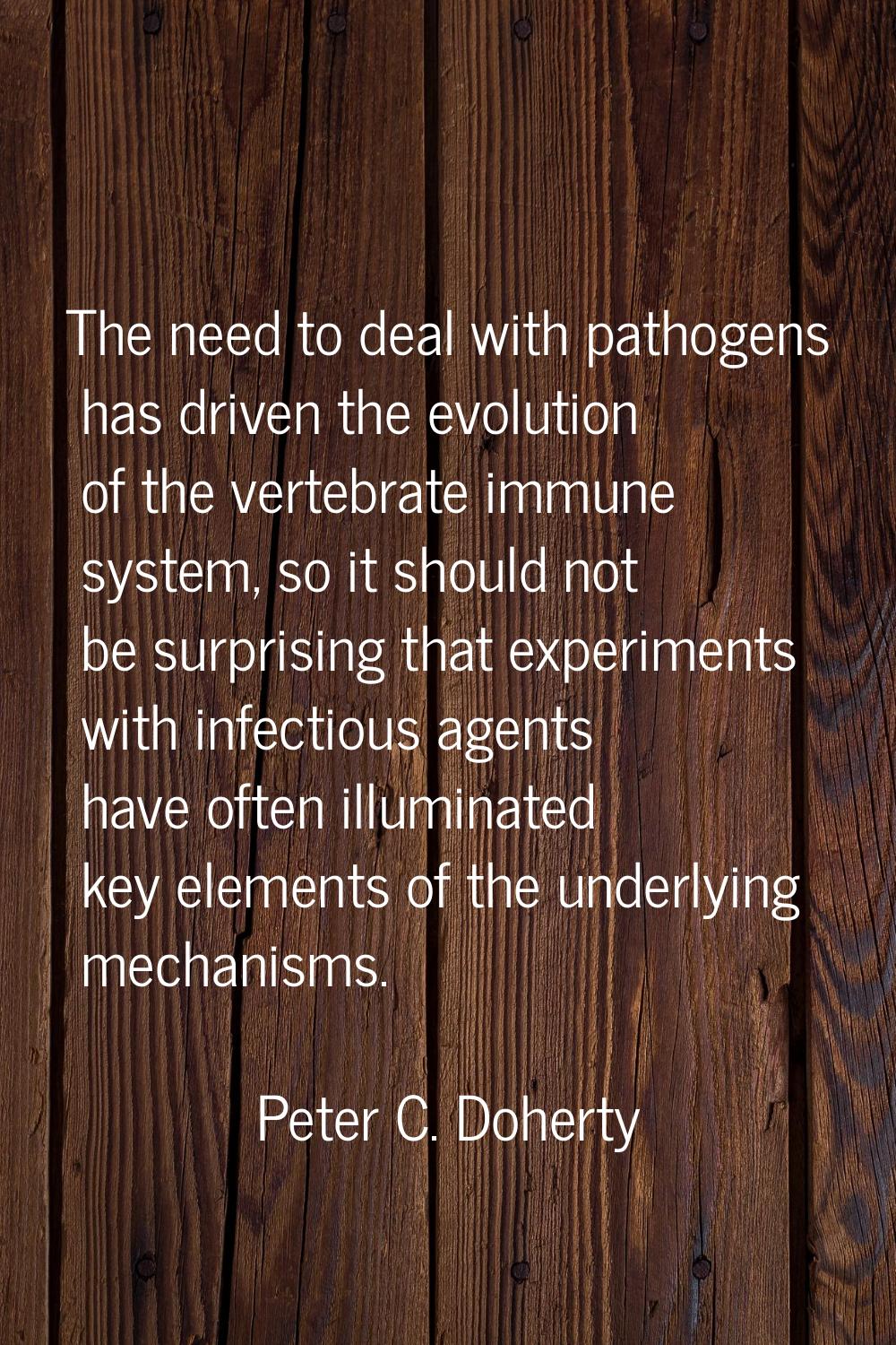 The need to deal with pathogens has driven the evolution of the vertebrate immune system, so it sho