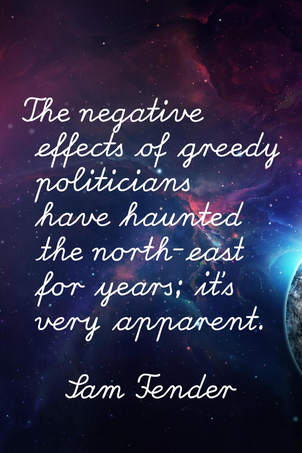 The negative effects of greedy politicians have haunted the north-east for years; it's very apparen