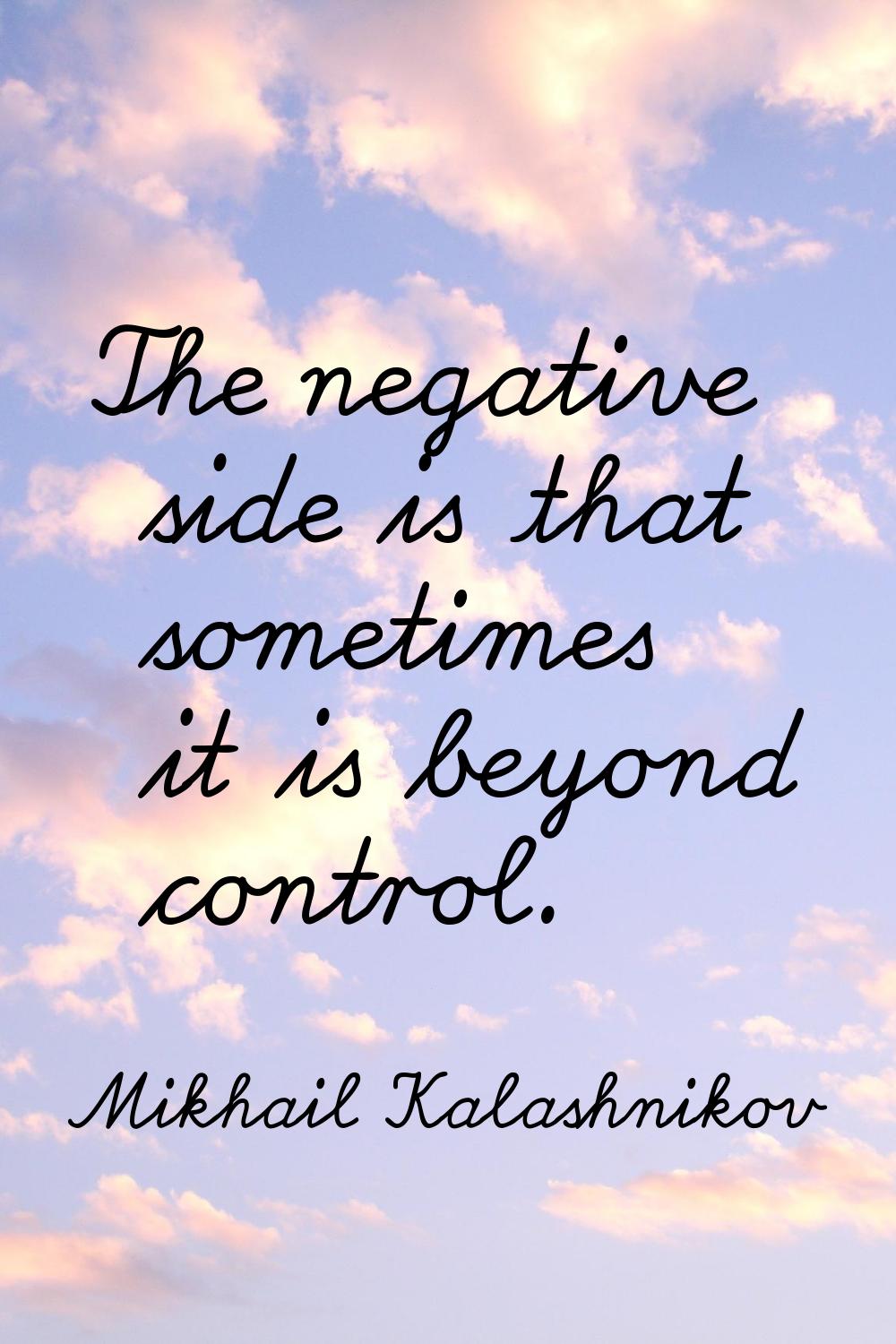 The negative side is that sometimes it is beyond control.