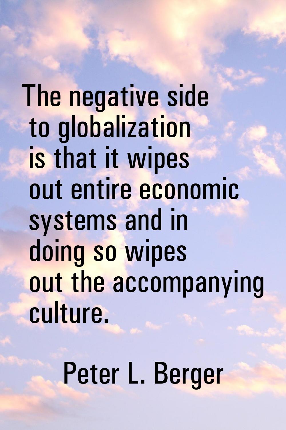 The negative side to globalization is that it wipes out entire economic systems and in doing so wip
