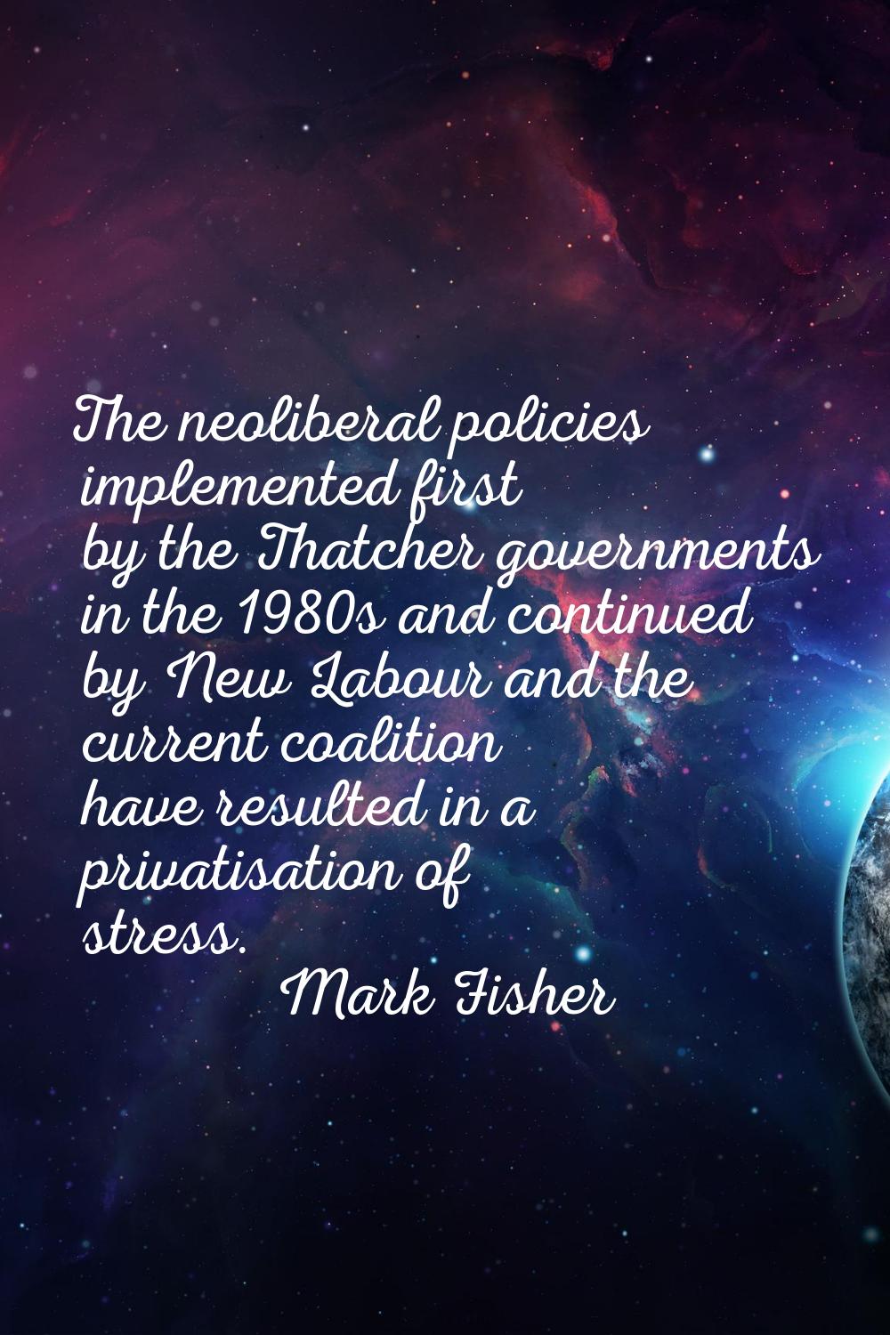 The neoliberal policies implemented first by the Thatcher governments in the 1980s and continued by