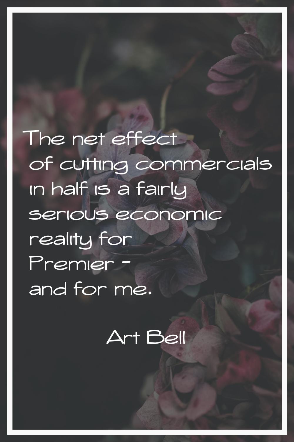 The net effect of cutting commercials in half is a fairly serious economic reality for Premier - an