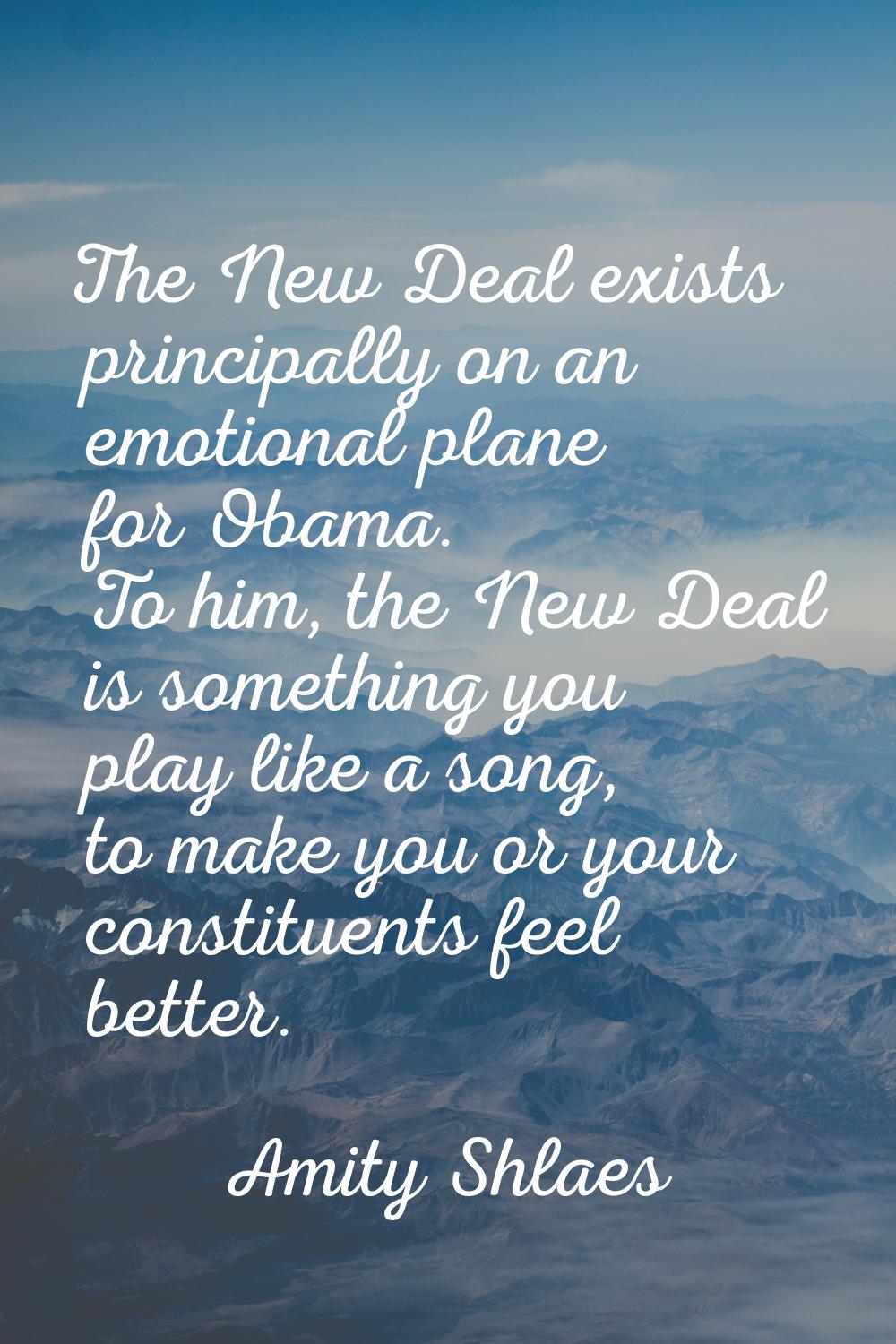 The New Deal exists principally on an emotional plane for Obama. To him, the New Deal is something 
