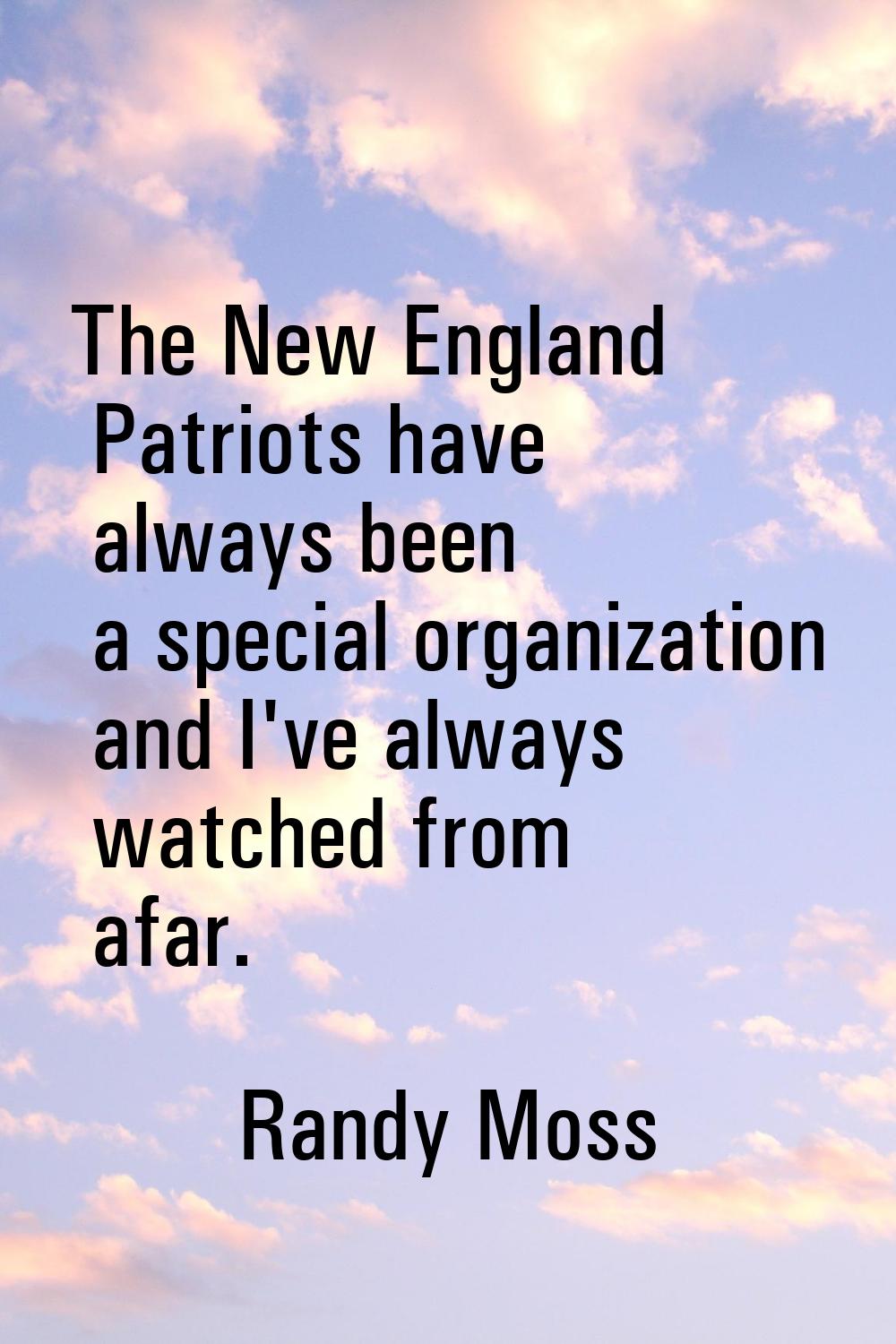 The New England Patriots have always been a special organization and I've always watched from afar.