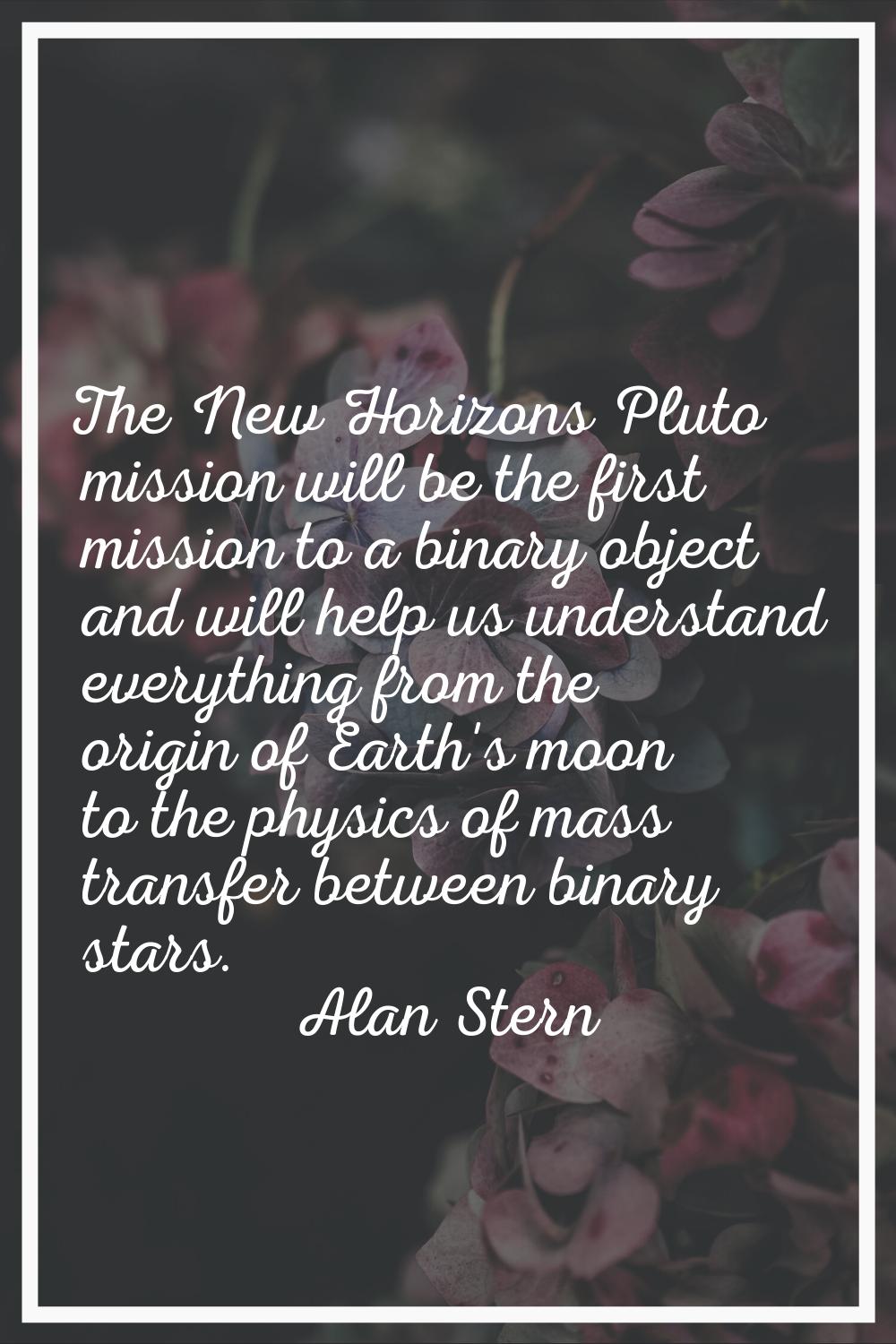 The New Horizons Pluto mission will be the first mission to a binary object and will help us unders