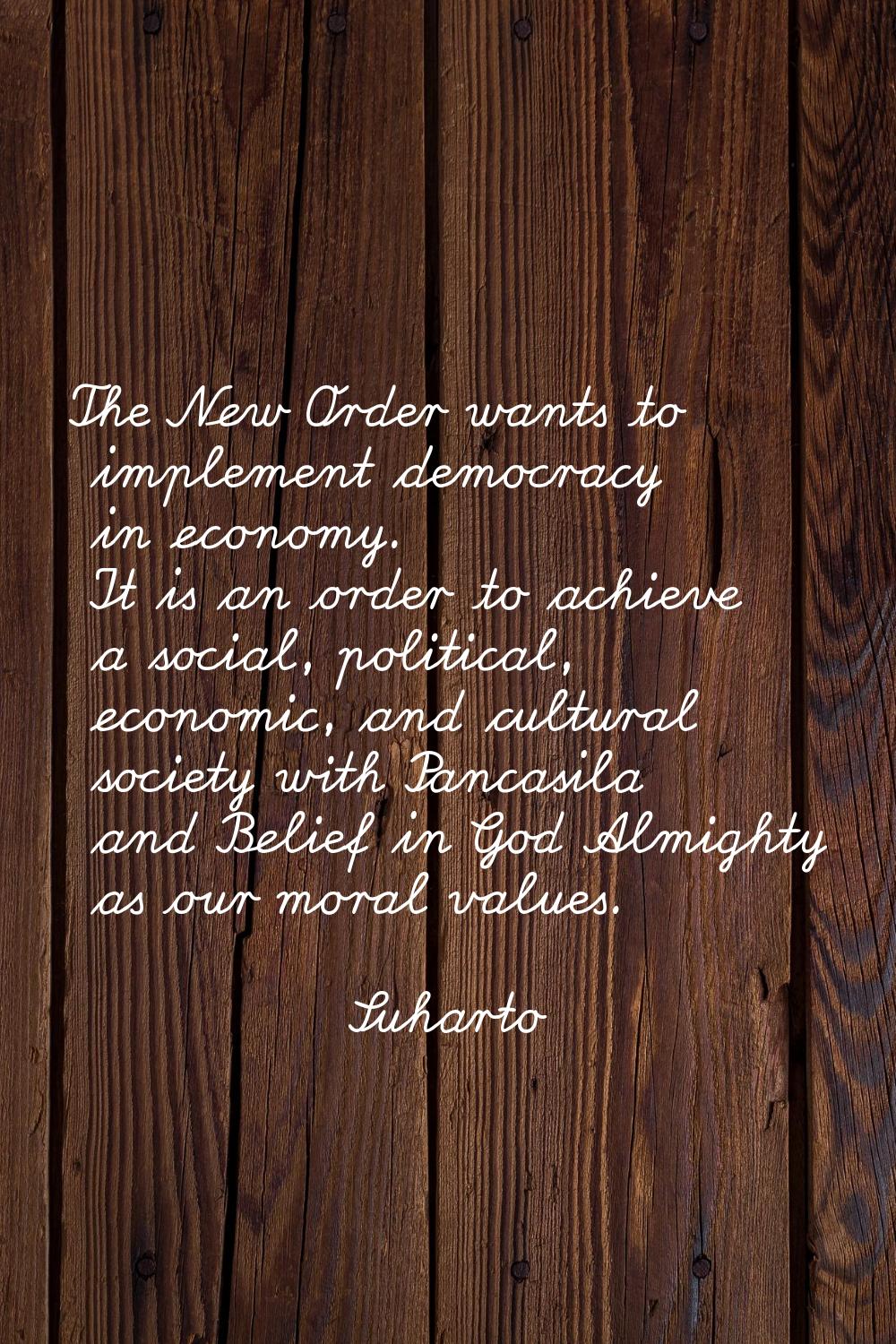 The New Order wants to implement democracy in economy. It is an order to achieve a social, politica