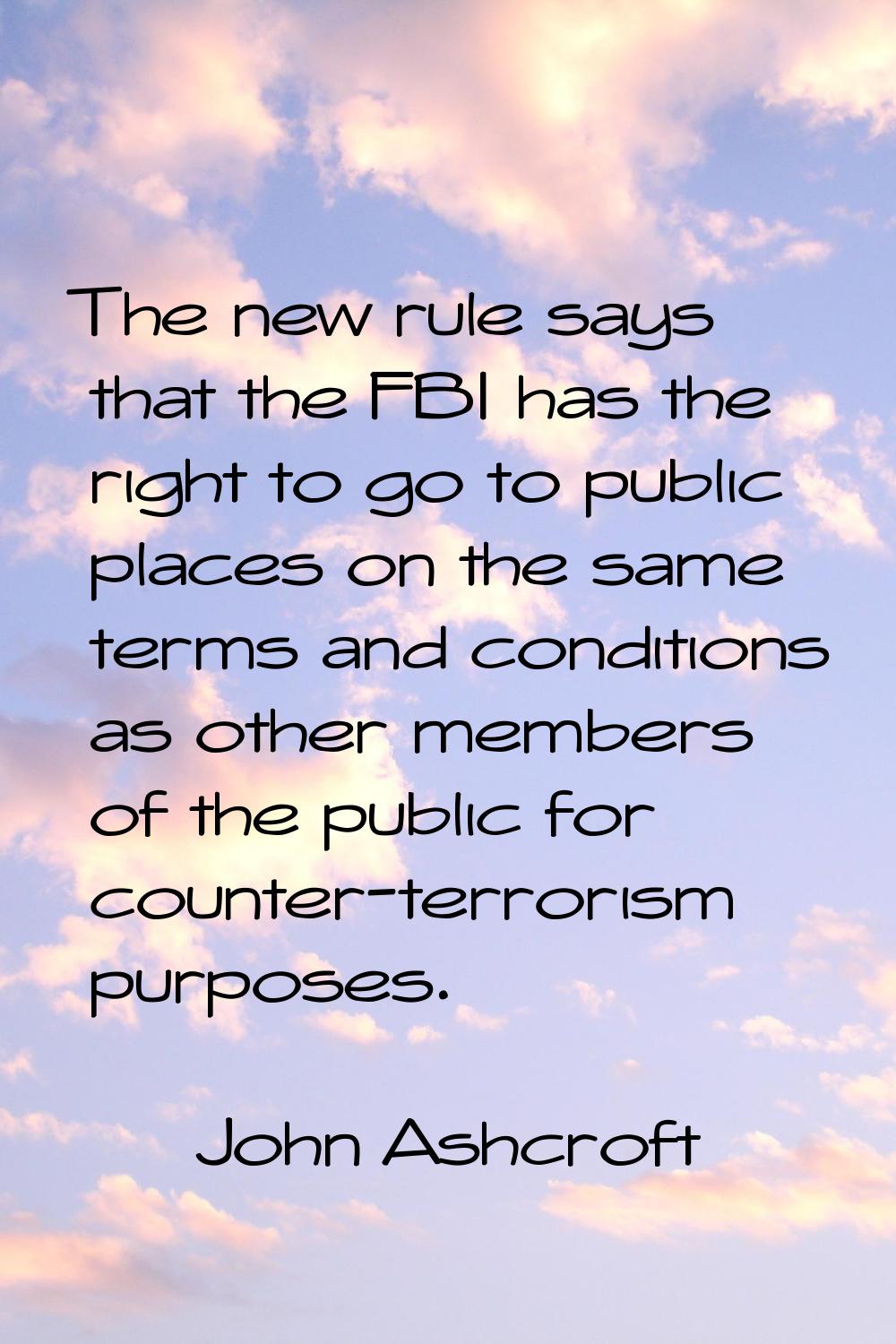 The new rule says that the FBI has the right to go to public places on the same terms and condition