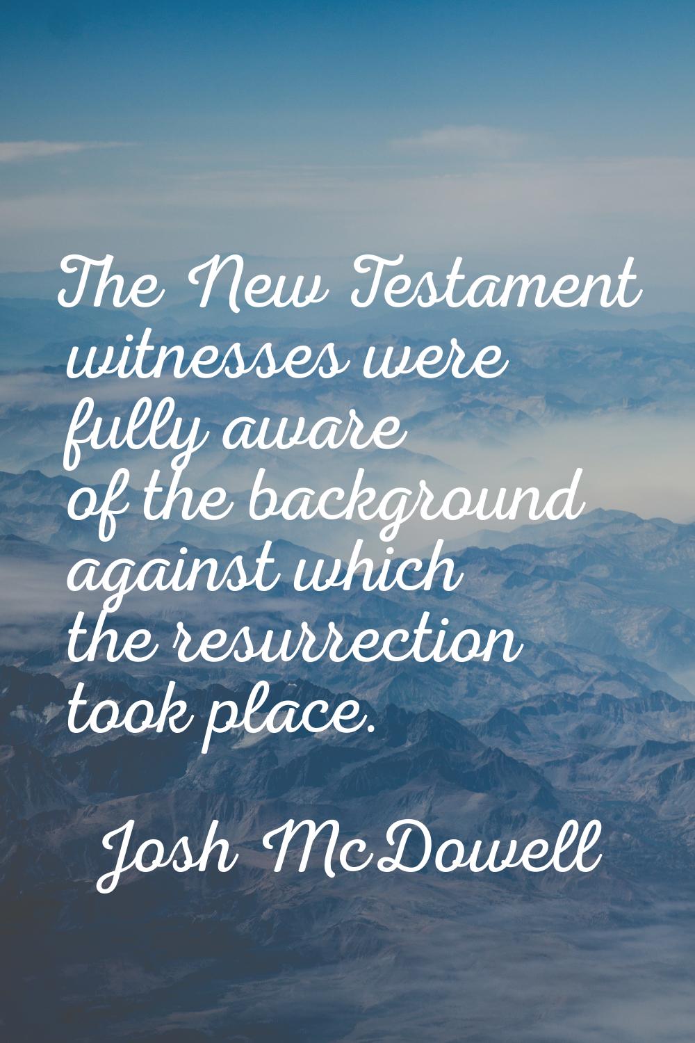 The New Testament witnesses were fully aware of the background against which the resurrection took 