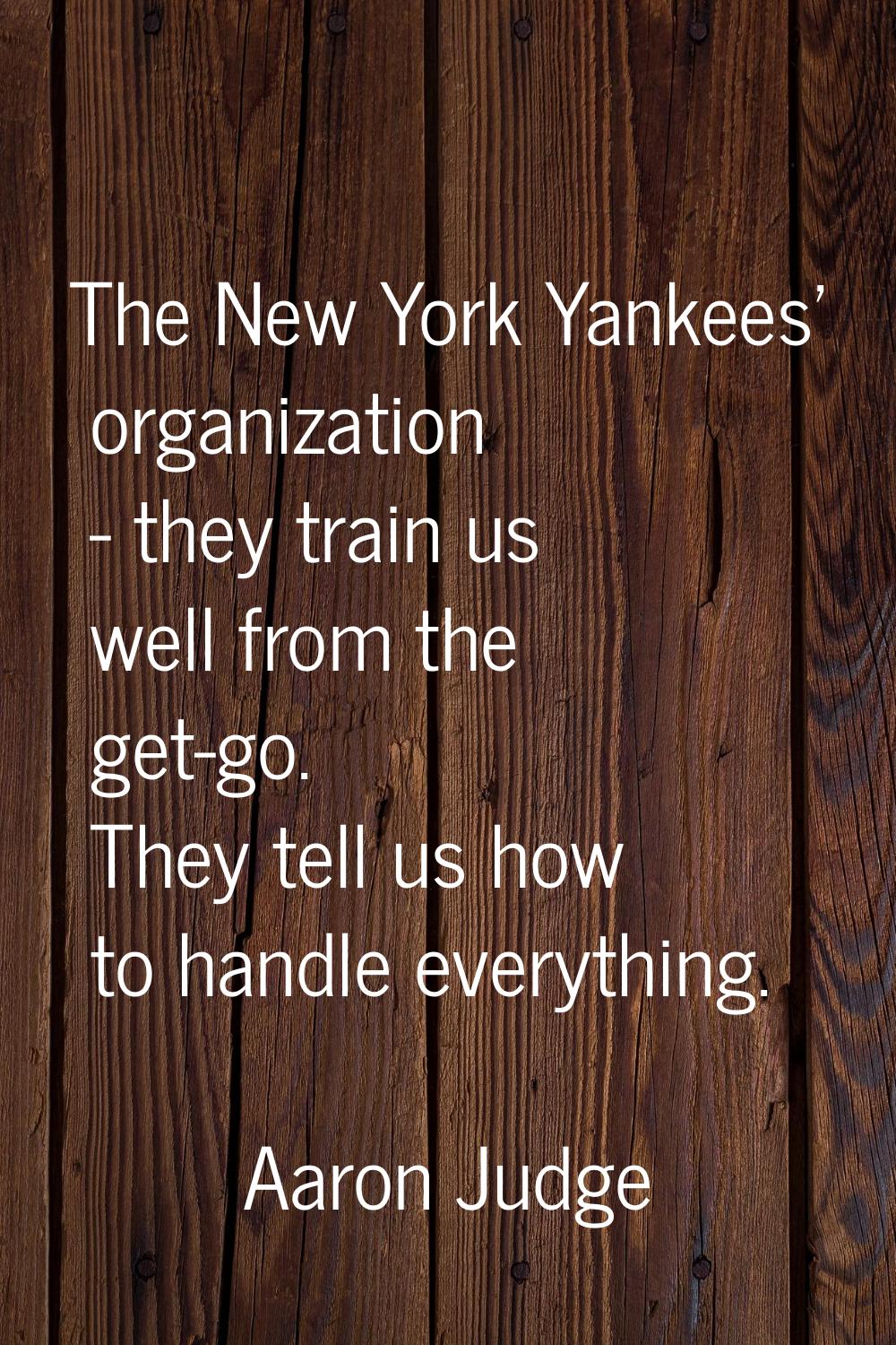The New York Yankees' organization - they train us well from the get-go. They tell us how to handle
