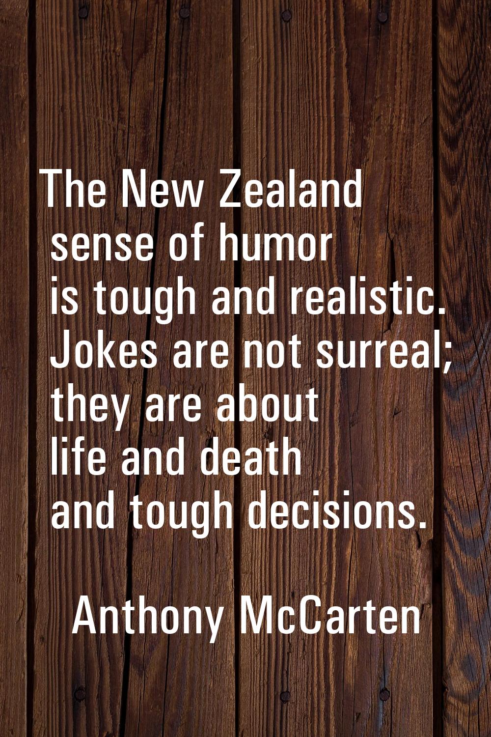 The New Zealand sense of humor is tough and realistic. Jokes are not surreal; they are about life a
